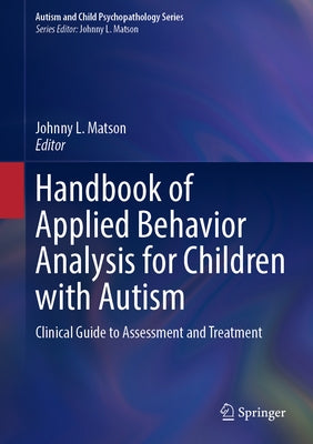 Handbook of Applied Behavior Analysis for Children with Autism: Clinical Guide to Assessment and Treatment by Matson, Johnny L.