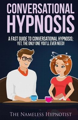 Conversational Hypnosis: A Fast Guide To Conversational Hypnosis; Yet, The Only One You'll Ever Need Paperback Createspace Independent Publishing Platform