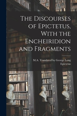 The Discourses of Epictetus, With the Encheiridion and Fragments Paperback Legare Street Press