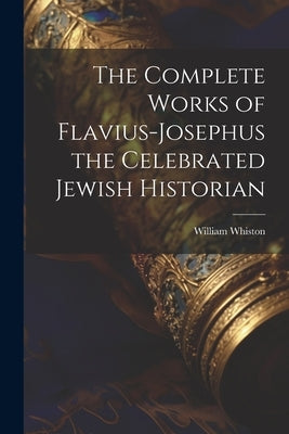 The Complete Works of Flavius-Josephus the Celebrated Jewish Historian Paperback Legare Street Press