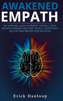 Awakened Empath: The Survival Guide to Protect Your Self from Negative Mindset and Toxic People, Understand you Gift and Master your In by Danloop, Erick