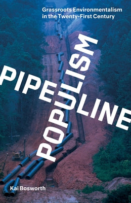 Pipeline Populism: Grassroots Environmentalism in the Twenty-First Century by Bosworth, Kai