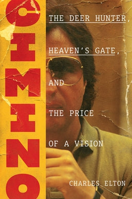 Cimino: The Deer Hunter, Heaven's Gate, and the Price of a Vision by Elton, Charles