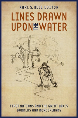 Lines Drawn Upon the Water: First Nations and the Great Lakes Borders and Borderlands by Hele, Karl S.