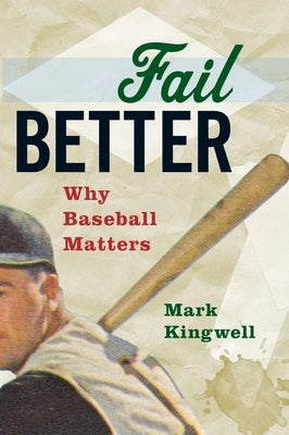 Fail Better: Why Baseball Matters by Kingwell, Mark