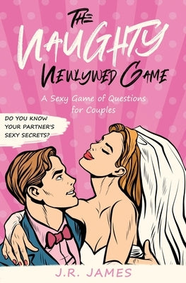 The Naughty Newlywed Game: A Sexy Game of Questions for Couples by James, J. R.
