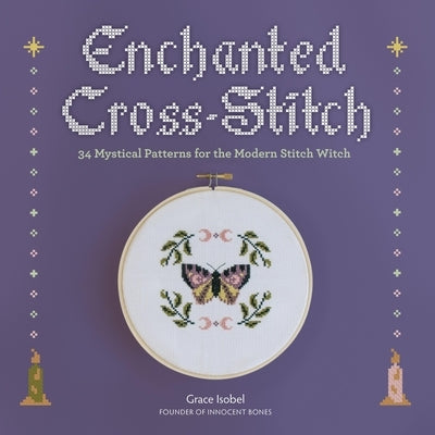 Enchanted Cross-Stitch: 34 Mystical Patterns for the Modern Stitch Witch by Isobel, Grace