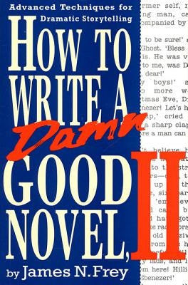 How to Write a Damn Good Novel, II: Advanced Techniques for Dramatic Storytelling by Frey, James N.