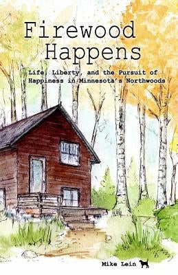 Firewood Happens: Life, Liberty, and the Pursuit of Happiness in Minnesota's Northwoods Paperback Jackpine Writers' Bloc, Incorporated