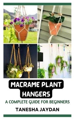 Macrame Plant Hangers: A Complete Guide for Beginners by Jaydan, Tanesha