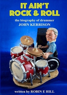 It Ain't Rock & Roll: The biography of drummer John Kerrison by Hill, Robin E.