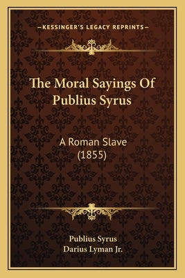 The Moral Sayings of Publius Syrus: A Roman Slave (1855) Paperback Kessinger Publishing