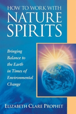 How to Work with Nature Spirits: Bringing Balance to the Earth in Times of Environmental Change by Prophet, Elizabeth Clare