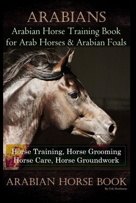 Arabians Training Horse Training Book for Arab Horse & Arabian Foals, Horse Training, Horse Grooming Horse Care, Horse Groundwork Arabian Horse Book by Hoofmane, Colt
