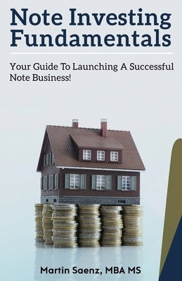 Note Investing Fundamentals: Your Guide to Launching a Successful Note Business! by Saenz, Martin