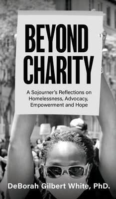 Beyond Charity: A Sojourner's Reflections on Homelessness, Advocacy, Empowerment and Hope by White, Deborah Gilbert