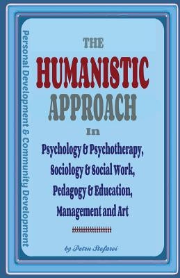 The Humanistic Approach in Psychology & Psychotherapy, Sociology & Social Work, Pedagogy & Education, Management and Art: Personal Development and Com by Platon, Ionut