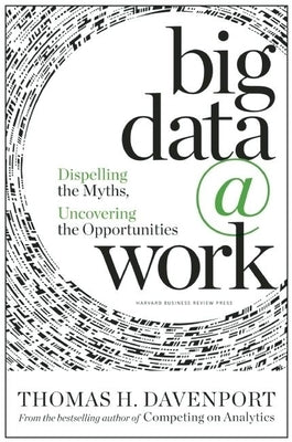 Big Data at Work: Dispelling the Myths, Uncovering the Opportunities by Davenport, Thomas H.