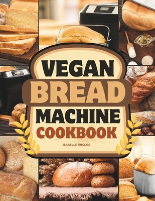 Vegan Bread Machine Cookbook: Discover 100 Delicious Plant-Based Breads Baked to Perfection in Your Bread Maker Paperback Independently Published