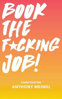 Book The Fucking Job!: A Guide for Actors Paperback Createspace Independent Publishing Platform