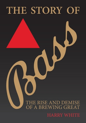 The Story of Bass: The Rise and Demise of a Brewing Great Paperback Amberley Publishing