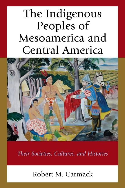 The Indigenous Peoples of Mesoamerica and Central America: Their Societies, Cultures, and Histories Paperback Lexington Books