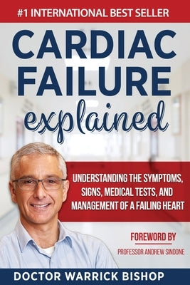 Cardiac Failure Explained: Understanding the Symptoms, Signs, Medical Tests, and Management of a Failing Heart by Bishop, Warrick