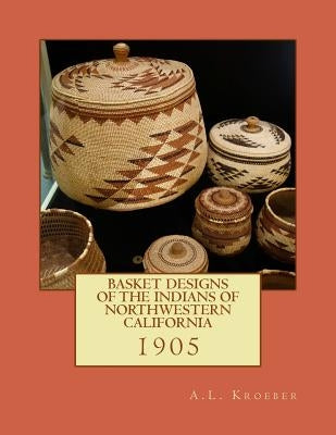 Basket Designs of the Indians of NorthWestern California: 1905 by Chambers, Roger