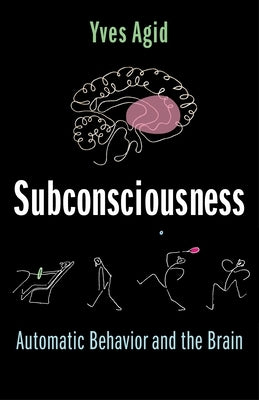 Subconsciousness: Automatic Behavior and the Brain by Agid, Yves