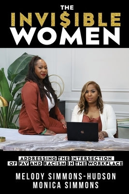 The Invisible Women: Addressing the Intersection of Pay and Racism In The Workplace by Simmons, Melody