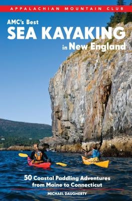 Amc's Best Sea Kayaking in New England: 50 Coastal Paddling Adventures from Maine to Connecticut by Daugherty, Michael