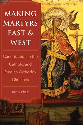 Making Martyrs East and West: Canonization in the Catholic and Russian Orthodox Churches Paperback Northern Illinois University Press