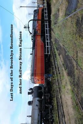 Last Days of the Brooklyn Roundhouse and her Railway Steam Engines by John Frazee, Barbara Beito and