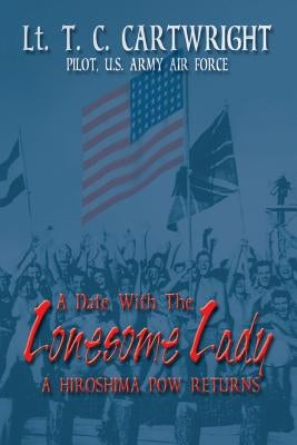 A Date with the Lonesome Lady: A Hiroshima POW Returns by Cartwright, T. C.