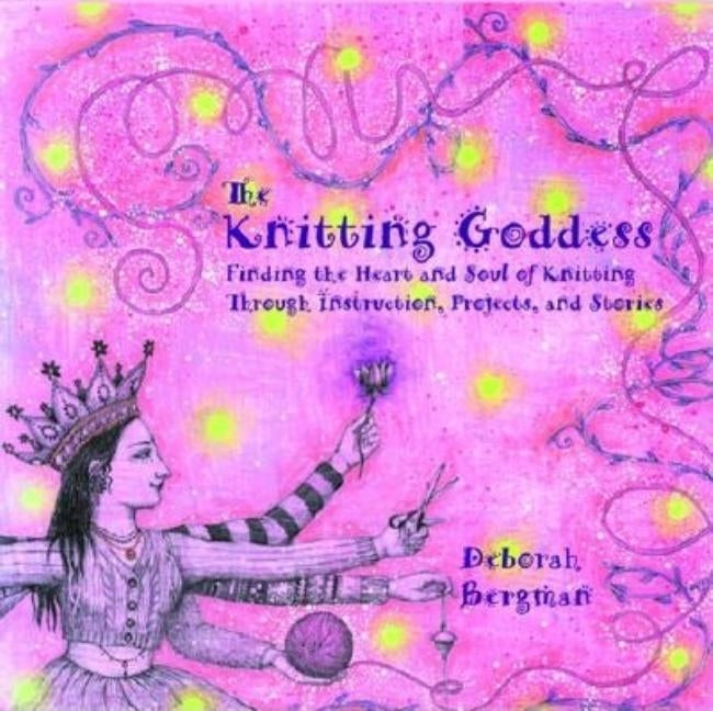 The Knitting Goddess: Finding the Heart and Soul of Knitting Through Instruction, Projects, and Stories by Bergman, Deborah