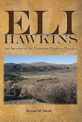 Eli Hawkins: Last Survivor of the Mountain Meadows Massacre by Smith, Hyrum M.