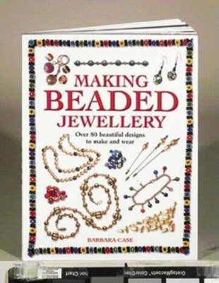 Making Beaded Jewelry: Over 80 Beautiful Designs to Make and Wear by Case, Barbara