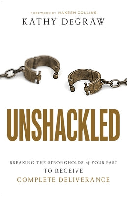 Unshackled: Breaking the Strongholds of Your Past to Receive Complete Deliverance by Degraw, Kathy