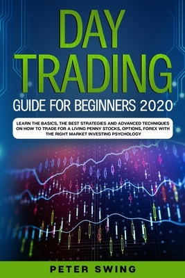 Day Trading Guide For Beginners 2020: Learn the Basics, The Best Strategies and Advanced Techniques on How To Trade For a Living Penny Stocks, Options Paperback Independently Published
