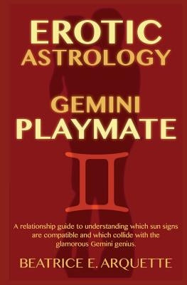 Erotic Astrology: Gemini Playmate: A relationship guide to understanding which sun signs are compatible and which collide with the glamo by Arquette, Beatrice E.