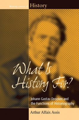What Is History For?: Johann Gustav Droysen and the Functions of Historiography Paperback Berghahn Books