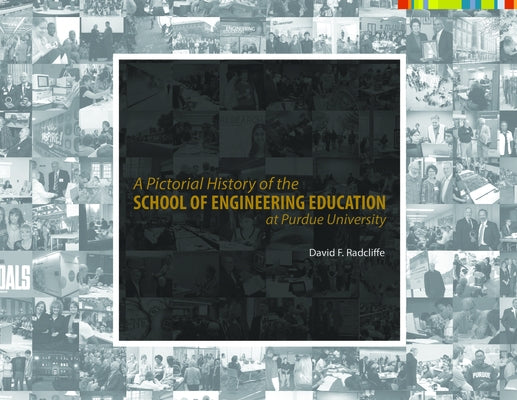 A Pictorial History of the School of Engineering Education at Purdue University by Radcliffe, David F.
