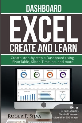 Excel Create and Learn - Dashboard: More than 250 images and, 4 Full Exercises. Create Step-by-step a Dashboard. by F. Silva, Roger