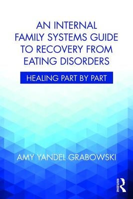 An Internal Family Systems Guide to Recovery from Eating Disorders: Healing Part by Part by Grabowski, Amy Yandel