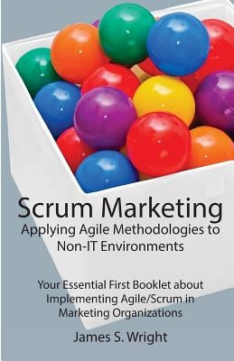 Scrum Marketing: Applying Agile Methodologies to Marketing: Your Essential First Booklet about Implementing Agile/Scrum in Marketing Or Paperback Createspace Independent Publishing Platform