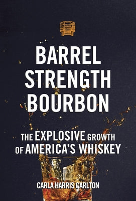 Barrel Strength Bourbon: The Explosive Growth of America's Whiskey by Carlton, Carla Harris