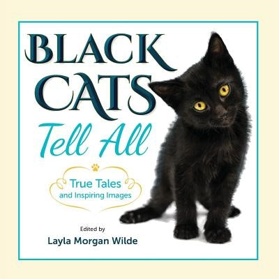 Black Cats Tell All: True Tales And Inspiring Images by Wilde, Layla Morgan