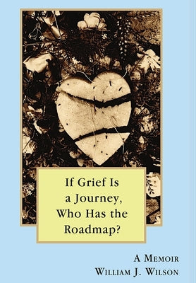 If Grief is a Journey, Who Has the Roadmap by Wilson, William