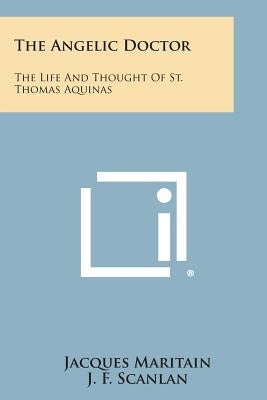The Angelic Doctor: The Life and Thought of St. Thomas Aquinas Paperback Literary Licensing, LLC