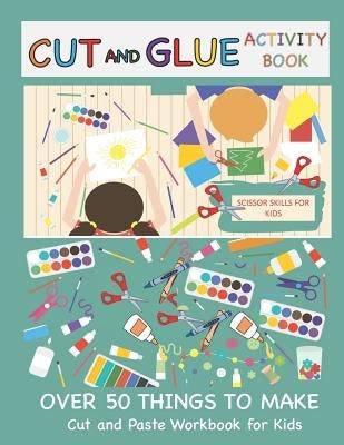 Cut and Glue Activity Book: Cut and Paste Workbook for Kids: Scissor Skills for Kids Over 50 Things to Make: Cutting and Pasting Book for Kids Paperback Independently Published